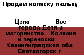  Продам коляску люльку › Цена ­ 12 000 - Все города Дети и материнство » Коляски и переноски   . Калининградская обл.,Светлогорск г.